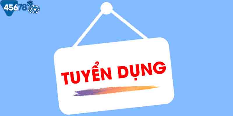 45678 tuyển dụng với nhiều ưu đãi cực khủng